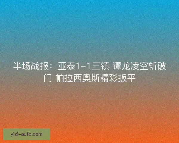 半场战报：亚泰1-1三镇 谭龙凌空斩破门 帕拉西奥斯精彩扳平