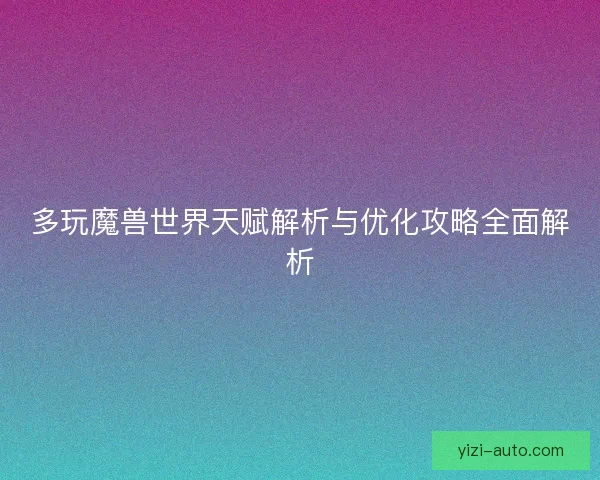 多玩魔兽世界天赋解析与优化攻略全面解析